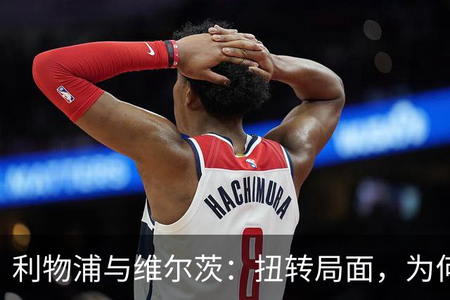 利物浦与维尔茨：扭转局面，为何要从更好的机会开始